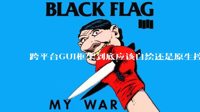 跨平台GUI框架到底应该自绘还是原生控件绑定？