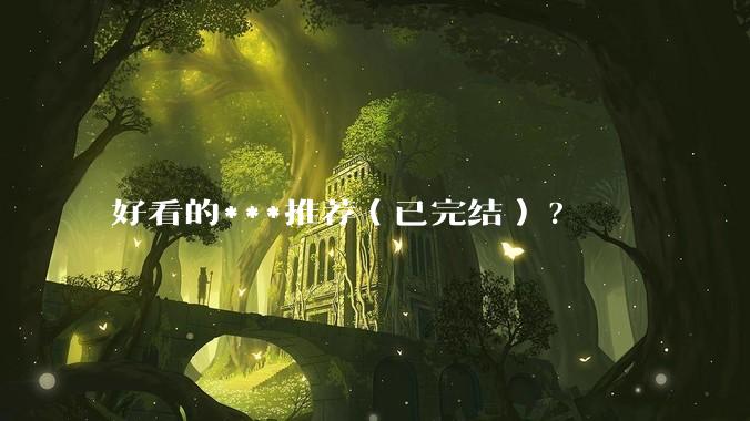 好看的***推荐（已完结）?