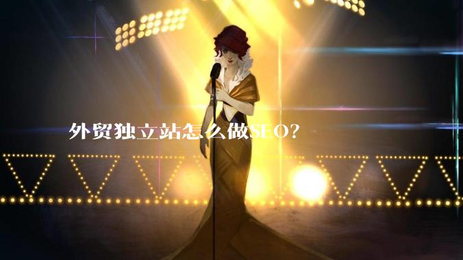 外贸独立站怎么做SEO？