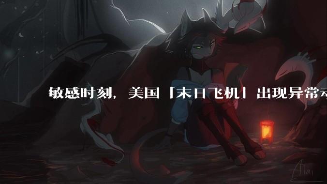 敏感时刻，美国「末日飞机」出现异常动向，出现在华盛顿附近，什么是「末日飞机」？这代表着什么？