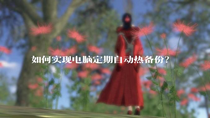 如何实现电脑定期自动热备份？